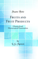 Fruits and Fruit Products: Chemical and Microscopical Examination (Classic Reprint)