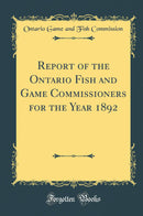 Report of the Ontario Fish and Game Commissioners for the Year 1892 (Classic Reprint)
