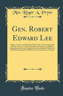 Gen. Robert Edward Lee: Soldier, Citizen, and Christian Patriot; Also in Interesting Early History of the Lee Family in England and America; A Military Biography of the Great Confederate Leader; Splendid Tributes by the Most Distinguished Military Criti
