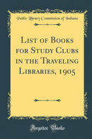 List of Books for Study Clubs in the Traveling Libraries, 1905 (Classic Reprint)