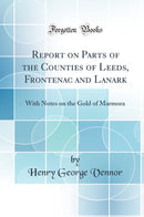 Report on Parts of the Counties of Leeds, Frontenac and Lanark: With Notes on the Gold of Marmora (Classic Reprint)