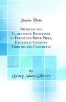 Notes on the Compressive Resistance of Freestone Brick Piers, Hydraulic Cements, Mortars and Concretes (Classic Reprint)