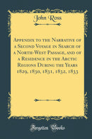 Appendix to the Narrative of a Second Voyage in Search of a North-West Passage, and of a Residence in the Arctic Regions During the Years 1829, 1830, 1831, 1832, 1833 (Classic Reprint)