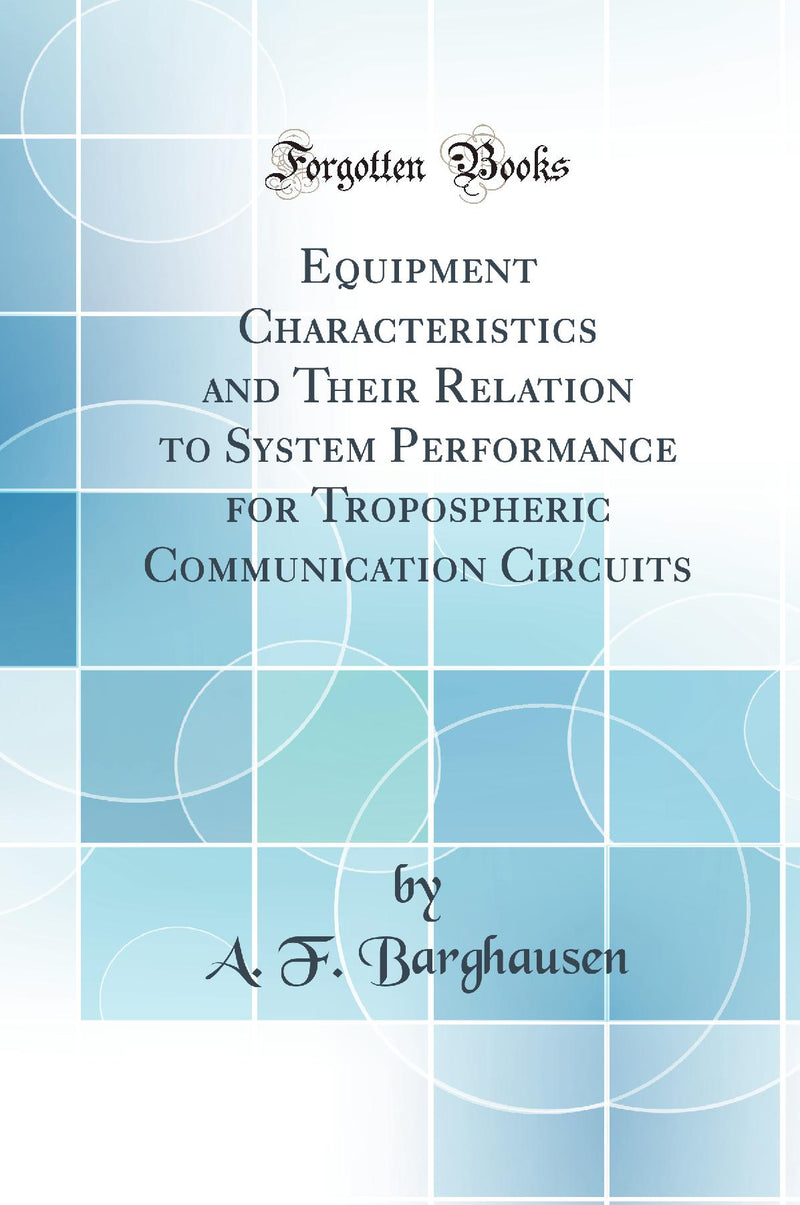 Equipment Characteristics and Their Relation to System Performance for Tropospheric Communication Circuits (Classic Reprint)