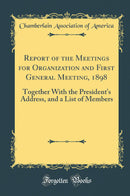 Report of the Meetings for Organization and First General Meeting, 1898: Together With the President''s Address, and a List of Members (Classic Reprint)