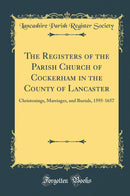 The Registers of the Parish Church of Cockerham in the County of Lancaster: Christenings, Marriages, and Burials, 1595-1657 (Classic Reprint)