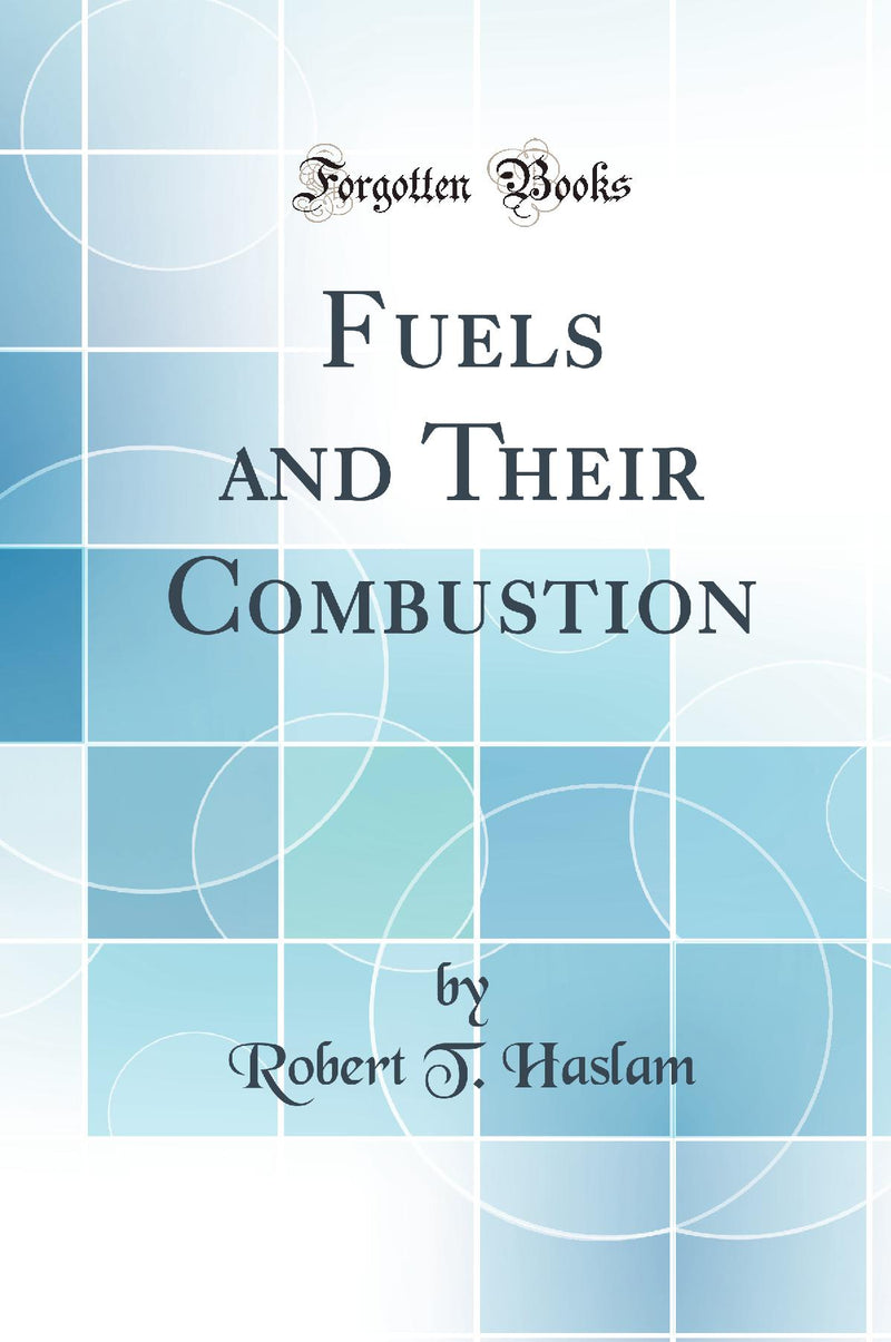 Fuels and Their Combustion (Classic Reprint)