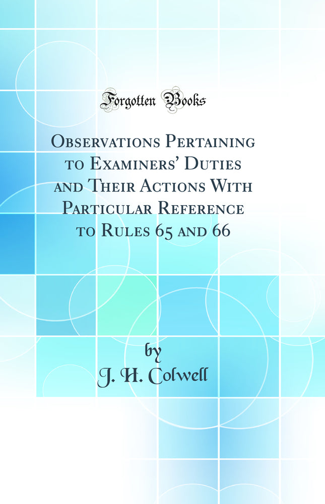 Observations Pertaining to Examiners'' Duties and Their Actions With Particular Reference to Rules 65 and 66 (Classic Reprint)