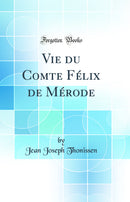 Vie du Comte Félix de Mérode (Classic Reprint)