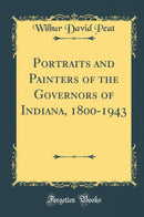 Portraits and Painters of the Governors of Indiana, 1800-1943 (Classic Reprint)