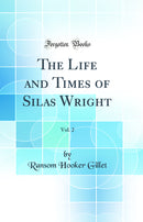 The Life and Times of Silas Wright, Vol. 2 (Classic Reprint)