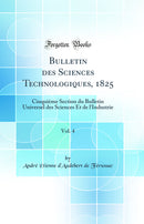 Bulletin des Sciences Technologiques, 1825, Vol. 4: Cinquième Section du Bulletin Universel des Sciences Et de l'Industrie (Classic Reprint)