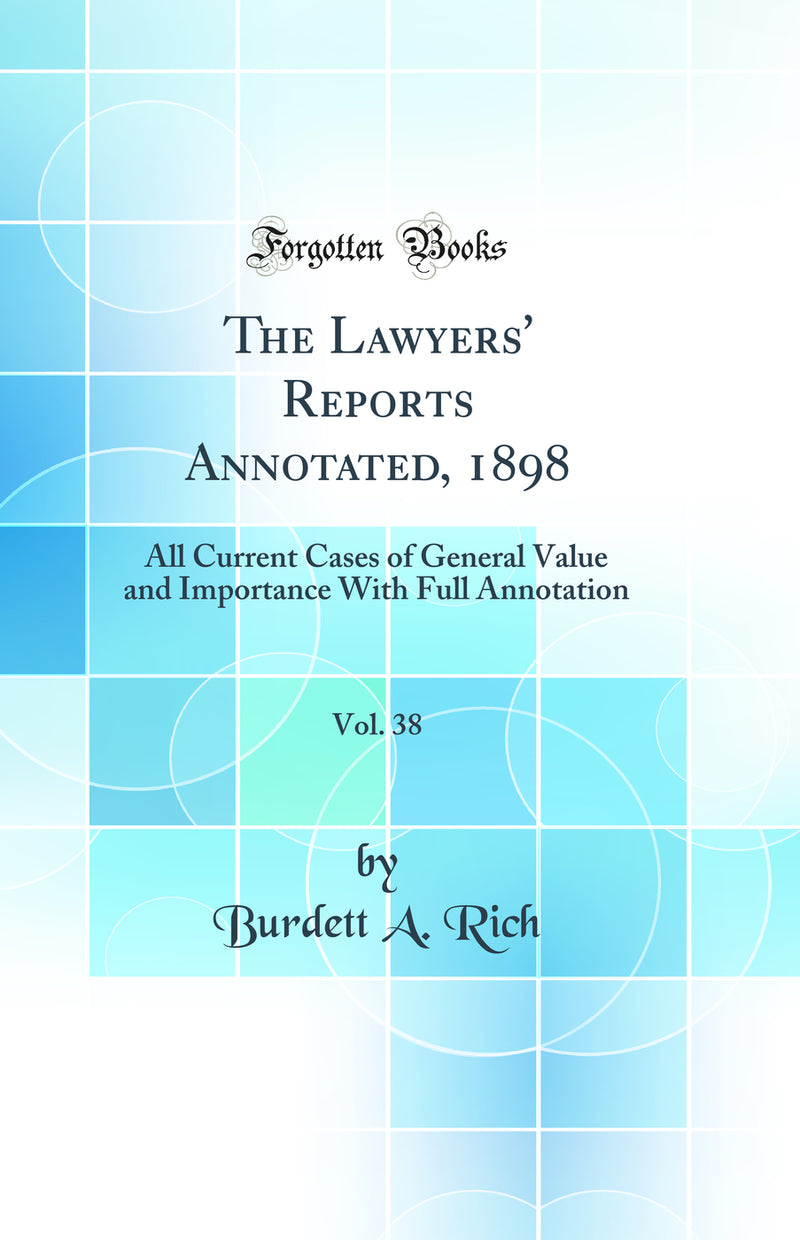 The Lawyers'' Reports Annotated, 1898, Vol. 38: All Current Cases of General Value and Importance With Full Annotation (Classic Reprint)