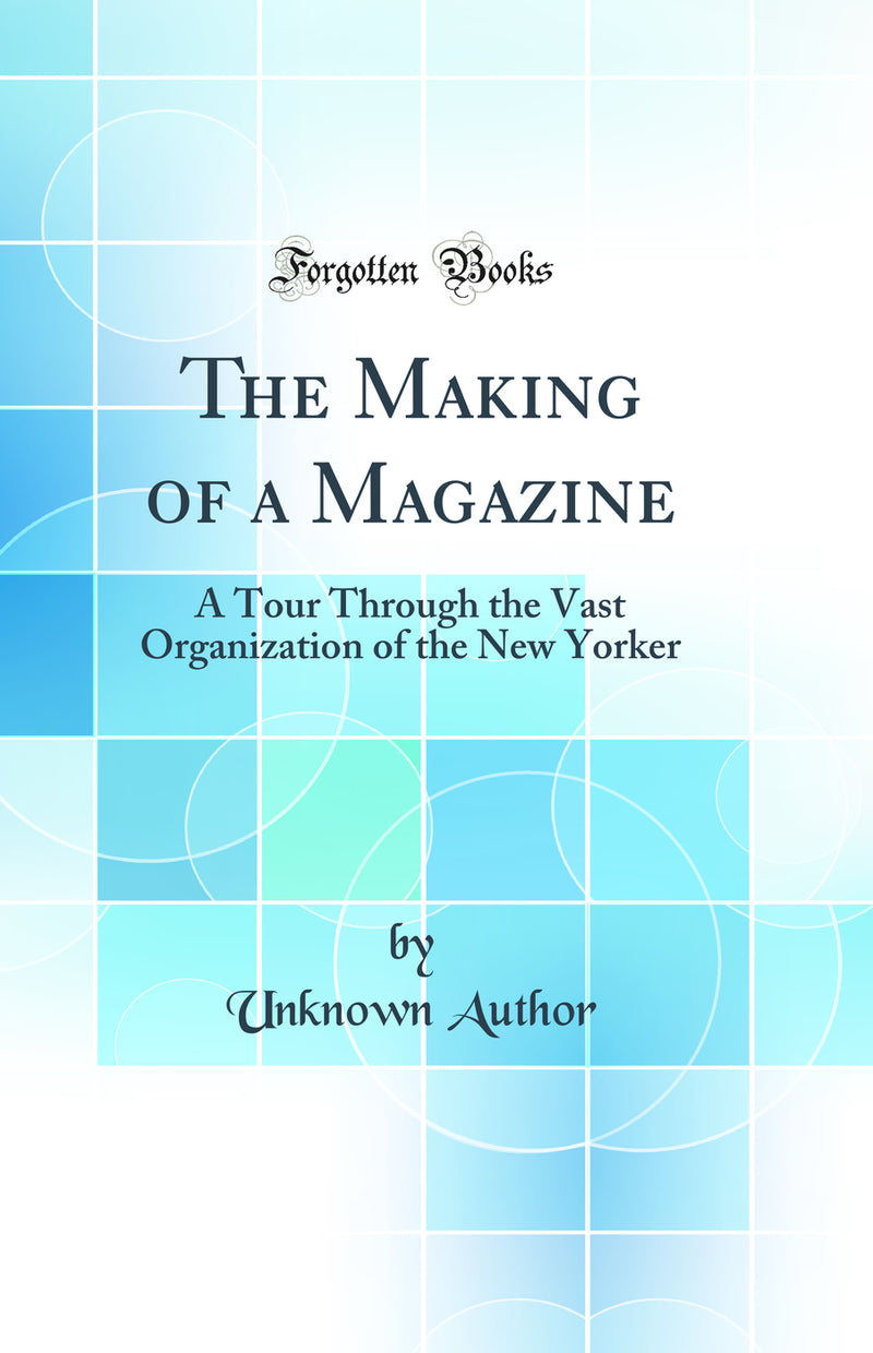 The Making of a Magazine: A Tour Through the Vast Organization of the New Yorker (Classic Reprint)