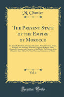 The Present State of the Empire of Morocco, Vol. 1: Its Animals, Products, Climate, Soil, Cities, Ports, Provinces, Coins, Weights, and Measures, With the Language, Religion, Laws, Manners, Customs, and Character, of the Moors; The History of the Dyn