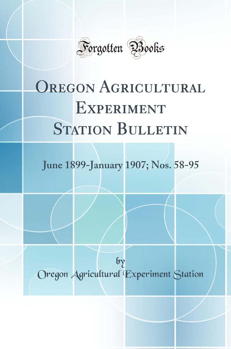 Oregon Agricultural Experiment Station Bulletin: June 1899-January 1907; Nos. 58-95 (Classic Reprint)
