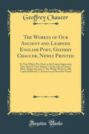 The Workes of Our Ancient and Learned English Poet, Geffrey Chaucer, Newly Printed: To That Which Was Done in the Former Impression, Thus Much Is Now Added; 1. In the Life of Chaucer Many Things Inserted; 2. The Whole Worke by Old Copies Reformed; 3. Sent