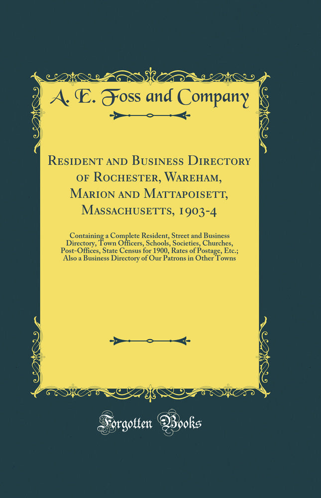 Resident and Business Directory of Rochester, Wareham, Marion and Mattapoisett, Massachusetts, 1903-4: Containing a Complete Resident, Street and Business Directory, Town Officers, Schools, Societies, Churches, Post-Offices, State Census for 1900, Rates o