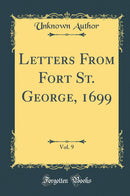 Letters From Fort St. George, 1699, Vol. 9 (Classic Reprint)