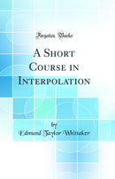 A Short Course in Interpolation (Classic Reprint)