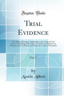 Trial Evidence, Vol. 1: The Rules of Evidence Applicable on the Trial of Civil Actions, Including Both Causes of Action and Defenses at Common Law, in Equity and Under the Codes of Procedure (Classic Reprint)