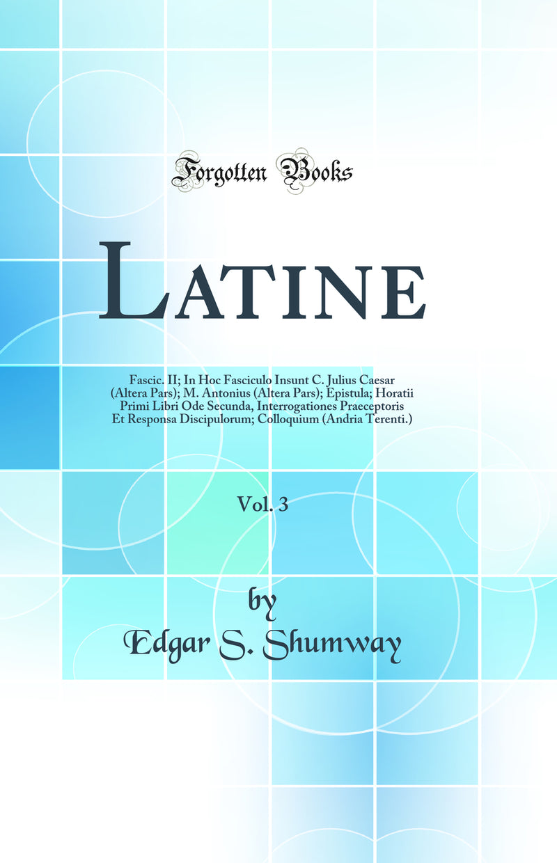 Latine, Vol. 3: Fascic. II; In Hoc Fasciculo Insunt C. Julius Caesar (Altera Pars); M. Antonius (Altera Pars); Epistula; Horatii Primi Libri Ode Secunda, Interrogationes Praeceptoris Et Responsa Discipulorum; Colloquium (Andria Terenti.)