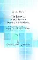 The Journal of the British Dental Association, Vol. 18: A Monthly Review of Dental Surgery; January to December, 1897 (Classic Reprint)