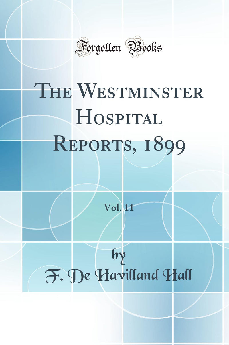 The Westminster Hospital Reports, 1899, Vol. 11 (Classic Reprint)