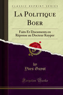 La Politique Boer: Faits Et Documents en Réponse au Docteur Kuyper (Classic Reprint)