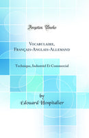 Vocabulaire, Français-Anglais-Allemand: Technique, Industriel Et Commercial (Classic Reprint)