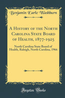 A History of the North Carolina State Board of Health, 1877-1925: North Carolina State Board of Health, Raleigh, North Carolina, 1966 (Classic Reprint)