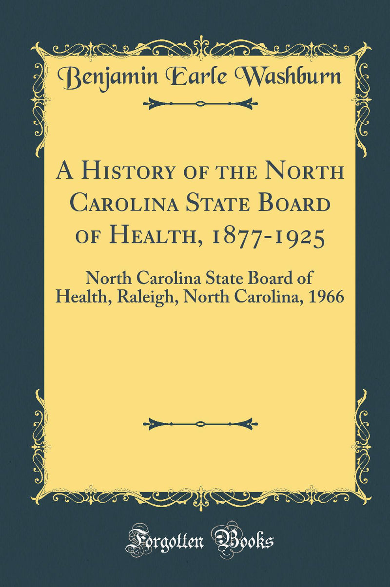 A History of the North Carolina State Board of Health, 1877-1925: North Carolina State Board of Health, Raleigh, North Carolina, 1966 (Classic Reprint)