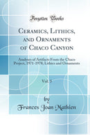 Ceramics, Lithics, and Ornaments of Chaco Canyon, Vol. 3: Analyses of Artifacts From the Chaco Project, 1971-1978; Lithics and Ornaments (Classic Reprint)