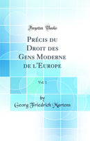 Précis du Droit des Gens Moderne de l''Europe, Vol. 1 (Classic Reprint)