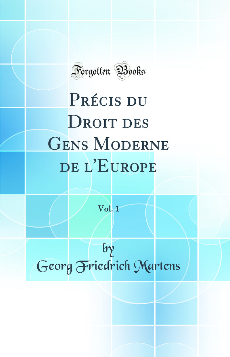 Précis du Droit des Gens Moderne de l''Europe, Vol. 1 (Classic Reprint)