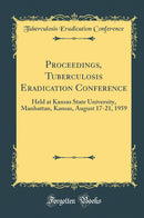 Proceedings, Tuberculosis Eradication Conference: Held at Kansas State University, Manhattan, Kansas, August 17-21, 1959 (Classic Reprint)