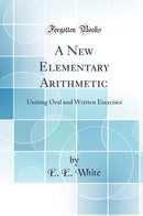 A New Elementary Arithmetic: Uniting Oral and Written Exercises (Classic Reprint)