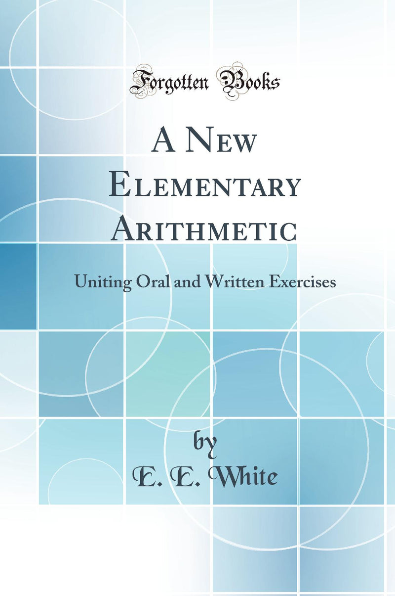 A New Elementary Arithmetic: Uniting Oral and Written Exercises (Classic Reprint)
