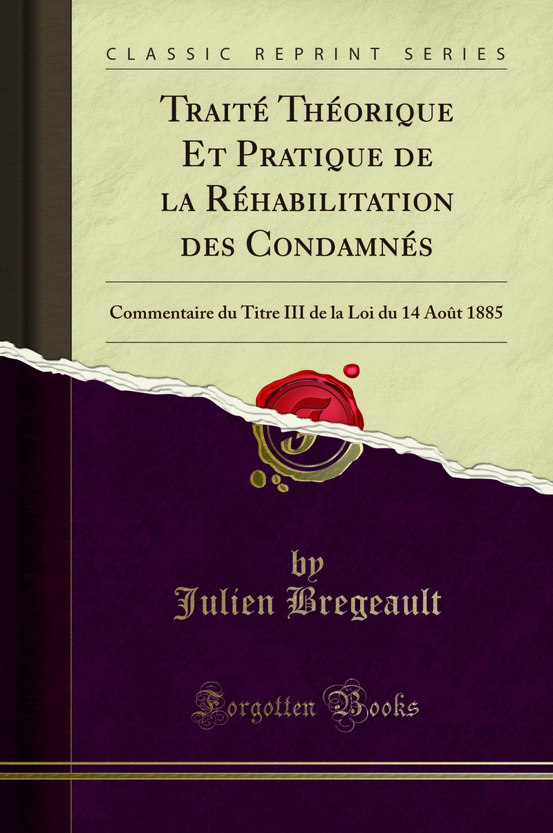 Traité Théorique Et Pratique de la Réhabilitation des Condamnés: Commentaire du Titre III de la Loi du 14 Août 1885 (Classic Reprint)