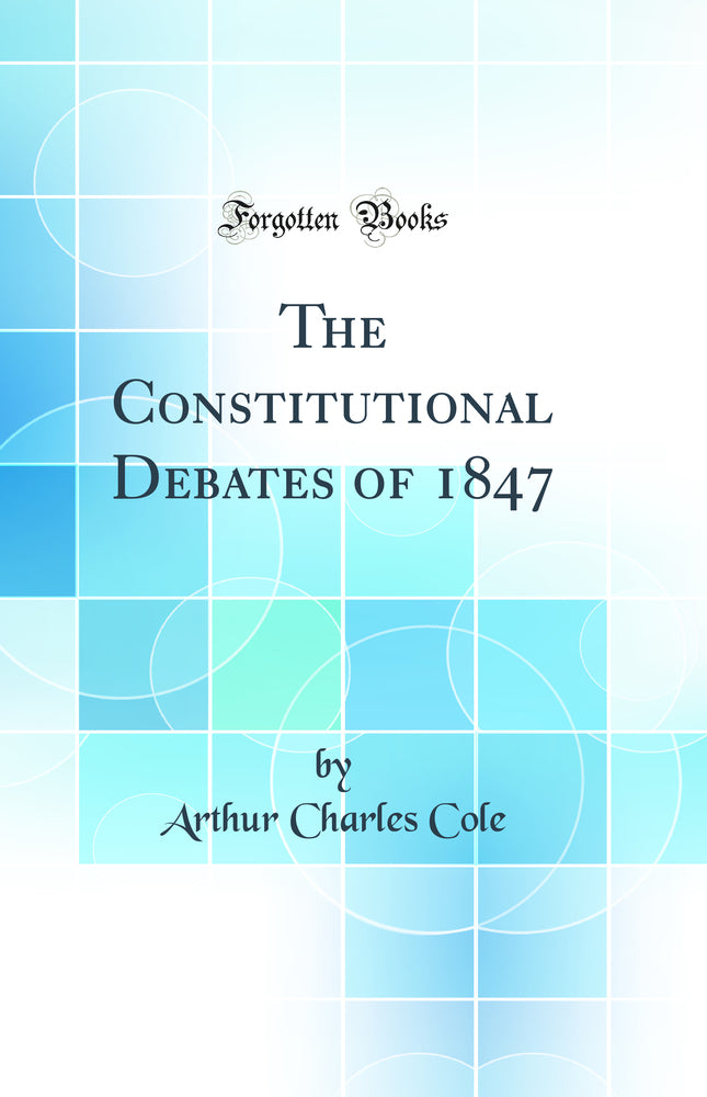 The Constitutional Debates of 1847 (Classic Reprint)