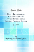 Forty-Fifth Annual Catalogue of the Kansas State Normal School, Emporia, Kansas: June 1909 (Classic Reprint)
