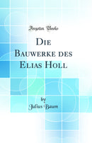 Die Bauwerke des Elias Holl (Classic Reprint)