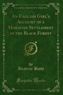 An English Girl''s Account of a Moravian Settlement in the Black Forest (Classic Reprint)