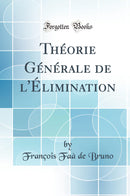 Théorie Générale de l''Élimination (Classic Reprint)