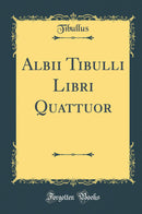 Albii Tibulli Libri Quattuor (Classic Reprint)