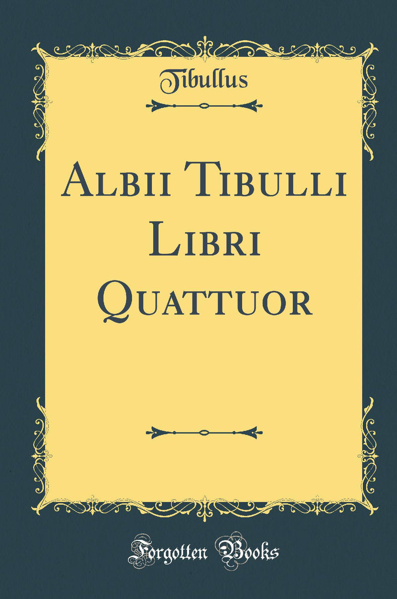 Albii Tibulli Libri Quattuor (Classic Reprint)
