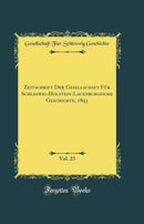 Zeitschrift Der Gesellschaft Für Schleswig-Holstein-Lauenburgische Geschichte, 1893, Vol. 23 (Classic Reprint)