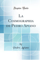 La Cosmographia de Pedro Apiano (Classic Reprint)