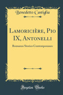 Lamoricière, Pio IX, Antonelli: Romanzo Storico Contemporaneo (Classic Reprint)