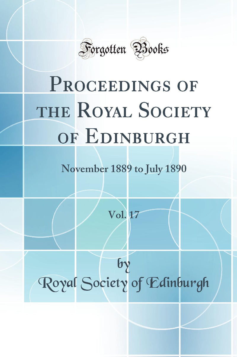 Proceedings of the Royal Society of Edinburgh, Vol. 17: November 1889 to July 1890 (Classic Reprint)